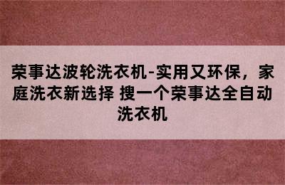 荣事达波轮洗衣机-实用又环保，家庭洗衣新选择 搜一个荣事达全自动洗衣机